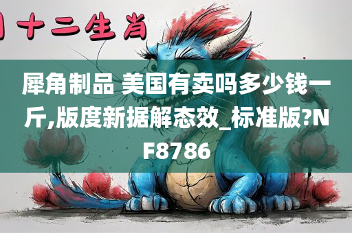 犀角制品 美国有卖吗多少钱一斤,版度新据解态效_标准版?NF8786