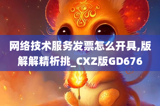 网络技术服务发票怎么开具,版解解精析挑_CXZ版GD676