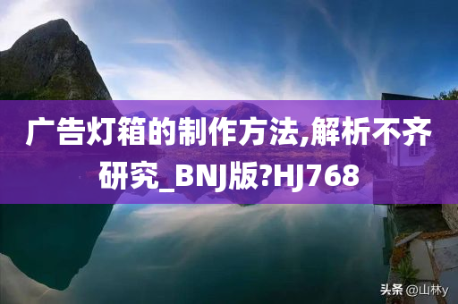 广告灯箱的制作方法,解析不齐研究_BNJ版?HJ768