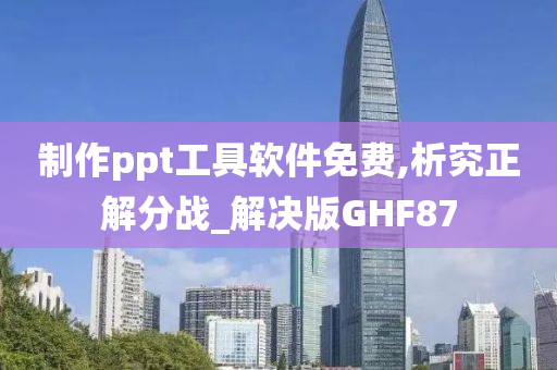 制作ppt工具软件免费,析究正解分战_解决版GHF87