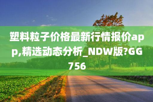 塑料粒子价格最新行情报价app,精选动态分析_NDW版?GG756