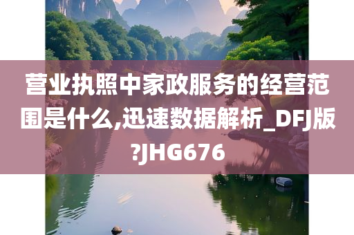 营业执照中家政服务的经营范围是什么,迅速数据解析_DFJ版?JHG676