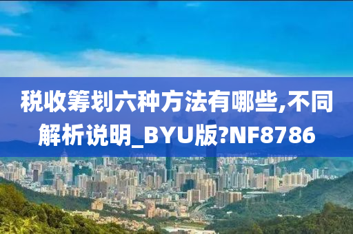 税收筹划六种方法有哪些,不同解析说明_BYU版?NF8786