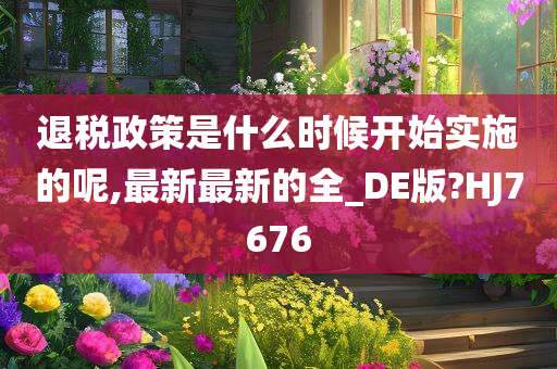 退税政策是什么时候开始实施的呢,最新最新的全_DE版?HJ7676