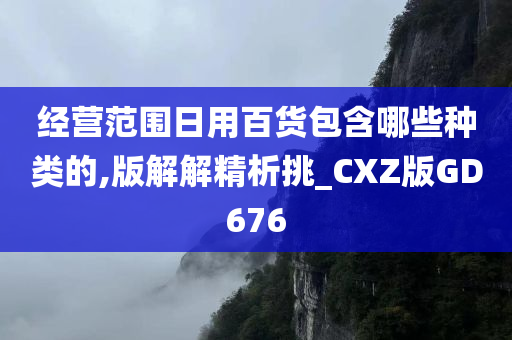 经营范围日用百货包含哪些种类的,版解解精析挑_CXZ版GD676