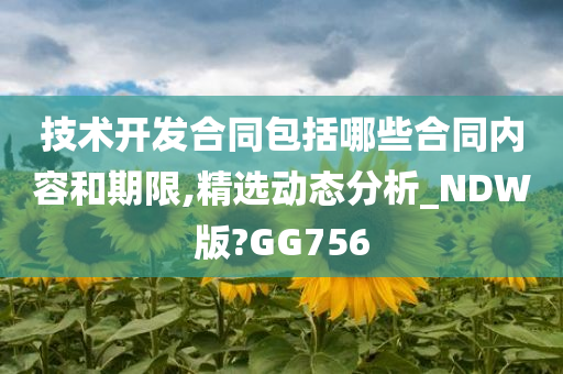 技术开发合同包括哪些合同内容和期限,精选动态分析_NDW版?GG756