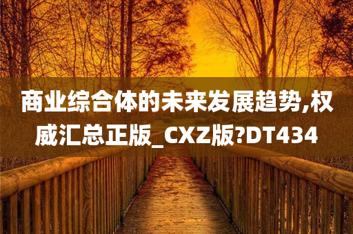 商业综合体的未来发展趋势,权威汇总正版_CXZ版?DT434