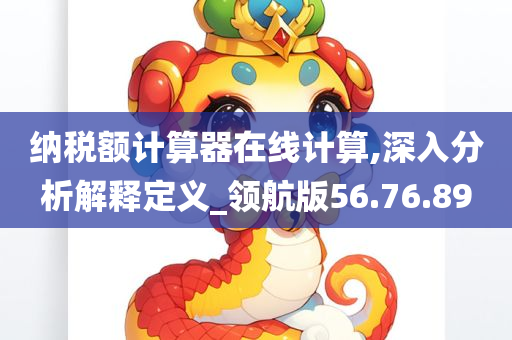 纳税额计算器在线计算,深入分析解释定义_领航版56.76.89