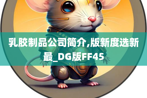 乳胶制品公司简介,版新度选新最_DG版FF45