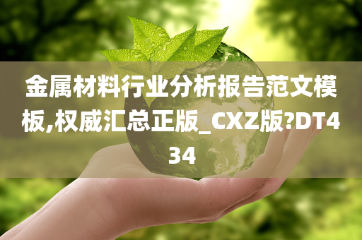 金属材料行业分析报告范文模板,权威汇总正版_CXZ版?DT434