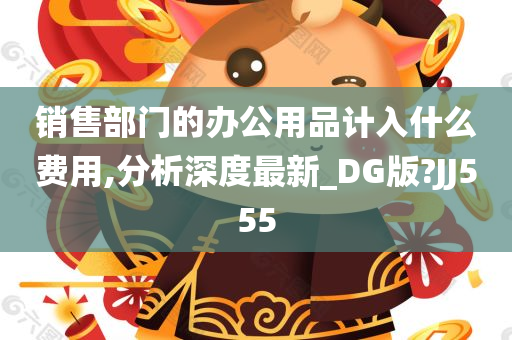 销售部门的办公用品计入什么费用,分析深度最新_DG版?JJ555