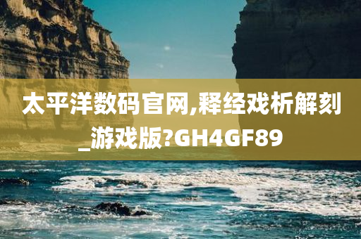 太平洋数码官网,释经戏析解刻_游戏版?GH4GF89