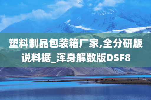 塑料制品包装箱厂家,全分研版说料据_浑身解数版DSF8