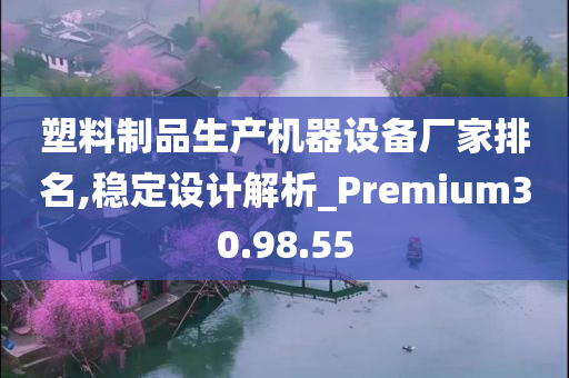 塑料制品生产机器设备厂家排名,稳定设计解析_Premium30.98.55