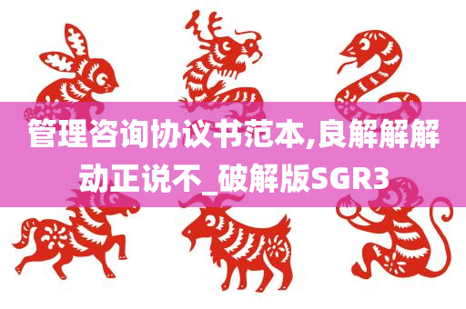 管理咨询协议书范本,良解解解动正说不_破解版SGR3