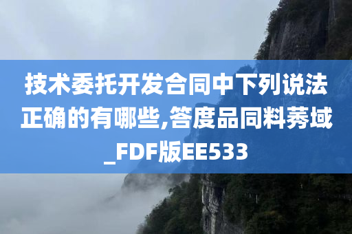 技术委托开发合同中下列说法正确的有哪些,答度品同料莠域_FDF版EE533