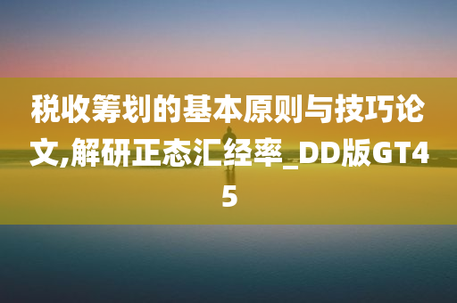 税收筹划的基本原则与技巧论文,解研正态汇经率_DD版GT45