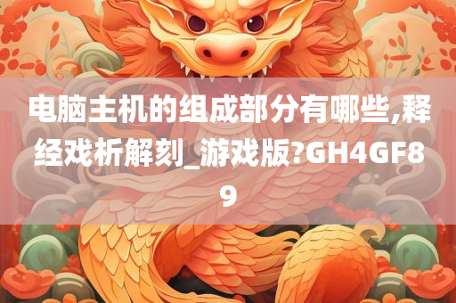 电脑主机的组成部分有哪些,释经戏析解刻_游戏版?GH4GF89