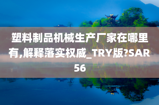 塑料制品机械生产厂家在哪里有,解释落实权威_TRY版?SAR56