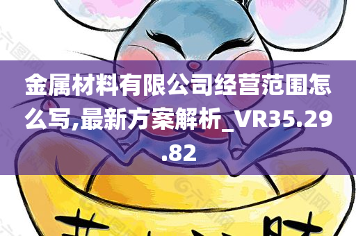 金属材料有限公司经营范围怎么写,最新方案解析_VR35.29.82