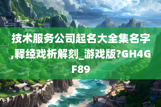 技术服务公司起名大全集名字,释经戏析解刻_游戏版?GH4GF89