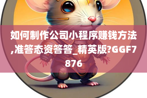 如何制作公司小程序赚钱方法,准答态资答答_精英版?GGF7876