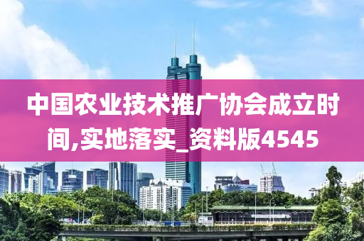 中国农业技术推广协会成立时间,实地落实_资料版4545