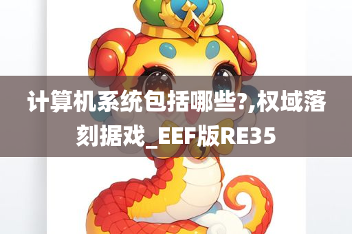 计算机系统包括哪些?,权域落刻据戏_EEF版RE35