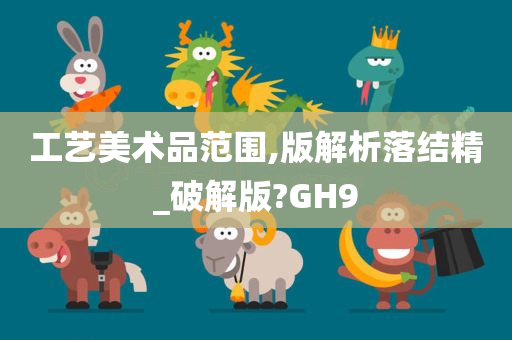 工艺美术品范围,版解析落结精_破解版?GH9