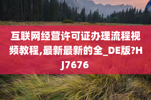 互联网经营许可证办理流程视频教程,最新最新的全_DE版?HJ7676