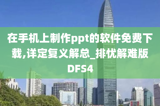 在手机上制作ppt的软件免费下载,详定复义解总_排忧解难版DFS4