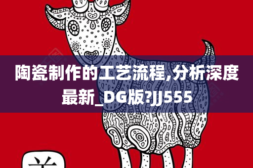 陶瓷制作的工艺流程,分析深度最新_DG版?JJ555