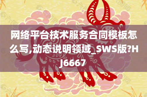 网络平台技术服务合同模板怎么写,动态说明领域_SWS版?HJ6667