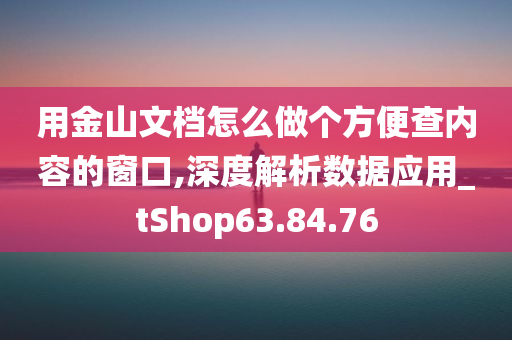 用金山文档怎么做个方便查内容的窗口,深度解析数据应用_tShop63.84.76