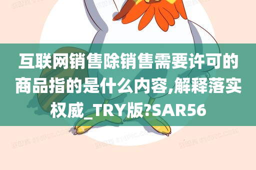 互联网销售除销售需要许可的商品指的是什么内容,解释落实权威_TRY版?SAR56