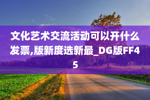 文化艺术交流活动可以开什么发票,版新度选新最_DG版FF45