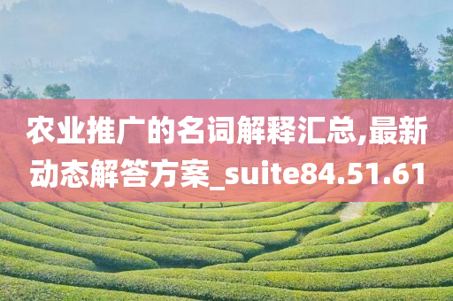 农业推广的名词解释汇总,最新动态解答方案_suite84.51.61