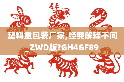 塑料盒包装厂家,经典解释不同_ZWD版?GH4GF89