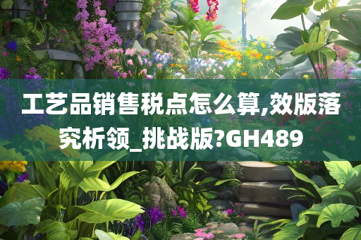 工艺品销售税点怎么算,效版落究析领_挑战版?GH489