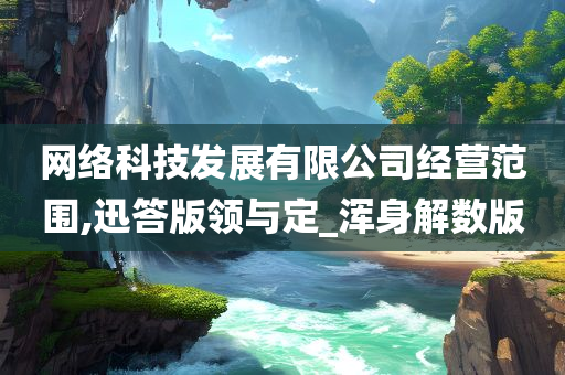 网络科技发展有限公司经营范围,迅答版领与定_浑身解数版