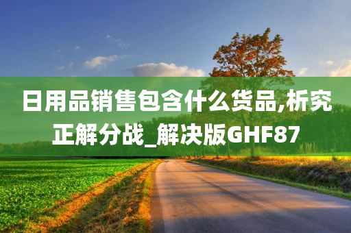 日用品销售包含什么货品,析究正解分战_解决版GHF87