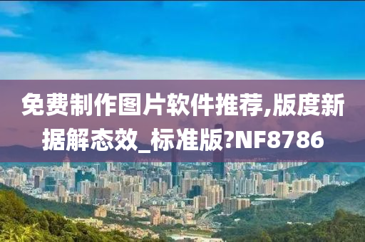 免费制作图片软件推荐,版度新据解态效_标准版?NF8786