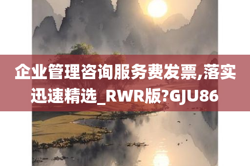 企业管理咨询服务费发票,落实迅速精选_RWR版?GJU86