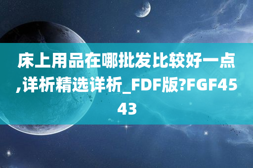 床上用品在哪批发比较好一点,详析精选详析_FDF版?FGF4543