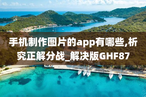 手机制作图片的app有哪些,析究正解分战_解决版GHF87