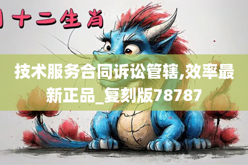 技术服务合同诉讼管辖,效率最新正品_复刻版78787