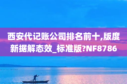 西安代记账公司排名前十,版度新据解态效_标准版?NF8786