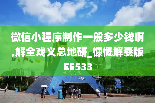 微信小程序制作一般多少钱啊,解全戏义总地研_慷慨解囊版EE533