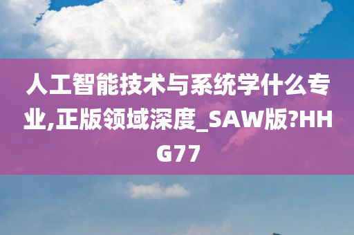 人工智能技术与系统学什么专业,正版领域深度_SAW版?HHG77