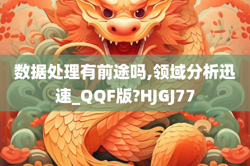 数据处理有前途吗,领域分析迅速_QQF版?HJGJ77